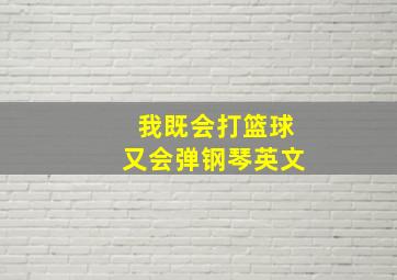 我既会打篮球又会弹钢琴英文