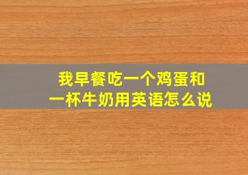 我早餐吃一个鸡蛋和一杯牛奶用英语怎么说