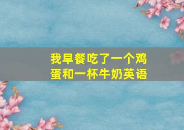 我早餐吃了一个鸡蛋和一杯牛奶英语