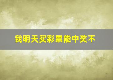 我明天买彩票能中奖不