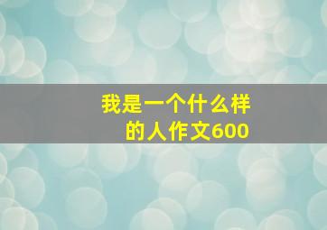 我是一个什么样的人作文600