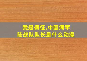 我是傅征,中国海军陆战队队长是什么动漫