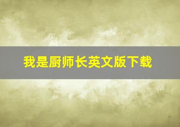 我是厨师长英文版下载