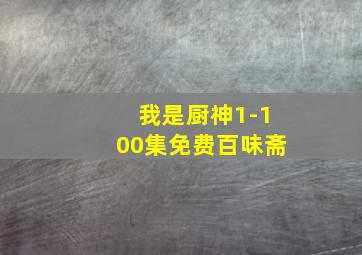 我是厨神1-100集免费百味斋