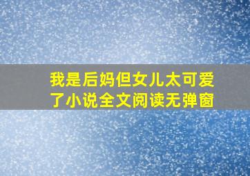 我是后妈但女儿太可爱了小说全文阅读无弹窗