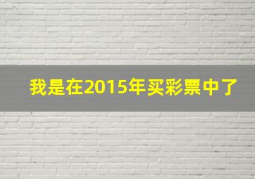 我是在2015年买彩票中了