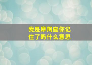 我是摩羯座你记住了吗什么意思