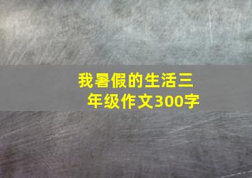 我暑假的生活三年级作文300字