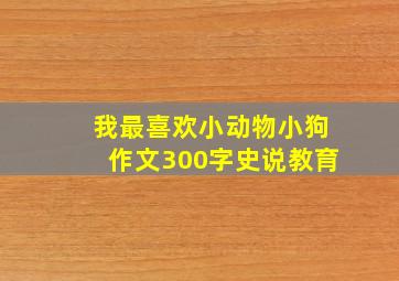 我最喜欢小动物小狗作文300字史说教育