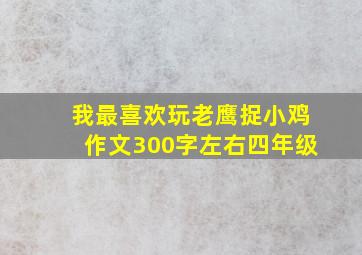 我最喜欢玩老鹰捉小鸡作文300字左右四年级