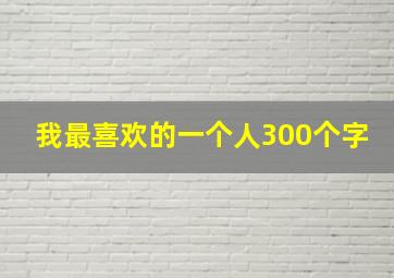 我最喜欢的一个人300个字