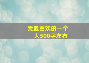 我最喜欢的一个人500字左右