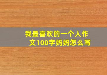 我最喜欢的一个人作文100字妈妈怎么写