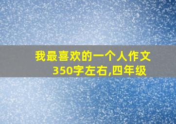 我最喜欢的一个人作文350字左右,四年级