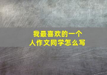 我最喜欢的一个人作文同学怎么写