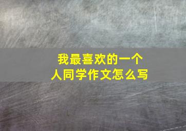 我最喜欢的一个人同学作文怎么写