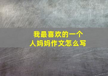 我最喜欢的一个人妈妈作文怎么写