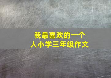 我最喜欢的一个人小学三年级作文