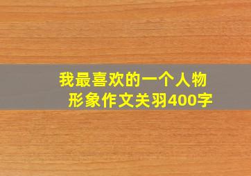 我最喜欢的一个人物形象作文关羽400字