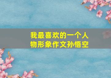 我最喜欢的一个人物形象作文孙悟空