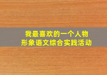 我最喜欢的一个人物形象语文综合实践活动