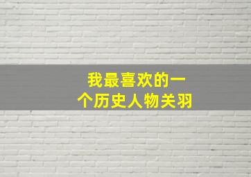 我最喜欢的一个历史人物关羽