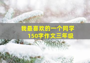 我最喜欢的一个同学150字作文三年级