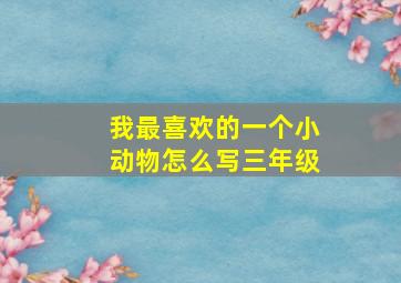 我最喜欢的一个小动物怎么写三年级