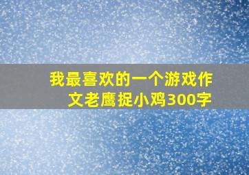 我最喜欢的一个游戏作文老鹰捉小鸡300字