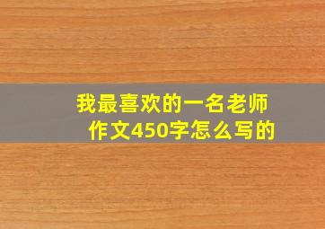 我最喜欢的一名老师作文450字怎么写的