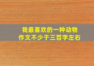 我最喜欢的一种动物作文不少于三百字左右