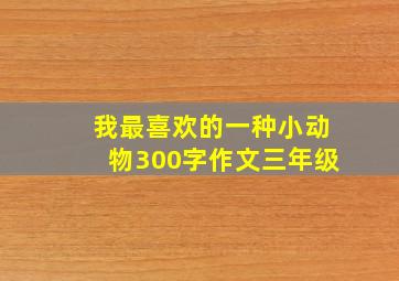 我最喜欢的一种小动物300字作文三年级