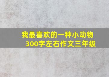 我最喜欢的一种小动物300字左右作文三年级