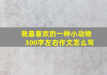 我最喜欢的一种小动物300字左右作文怎么写