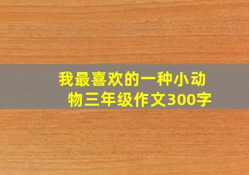 我最喜欢的一种小动物三年级作文300字