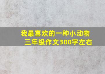 我最喜欢的一种小动物三年级作文300字左右