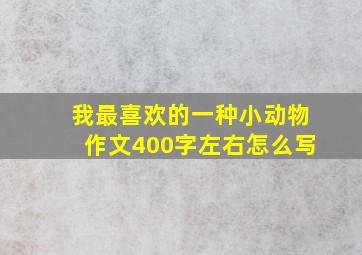 我最喜欢的一种小动物作文400字左右怎么写