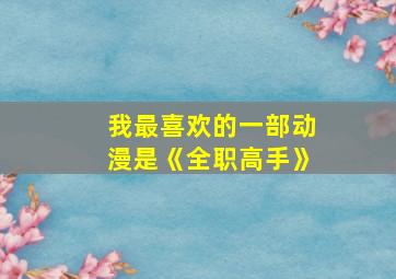 我最喜欢的一部动漫是《全职高手》