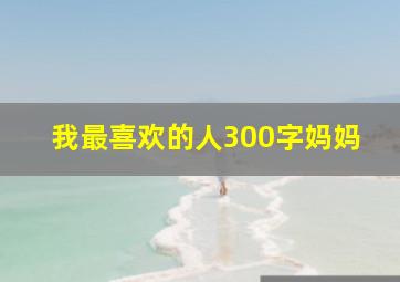 我最喜欢的人300字妈妈