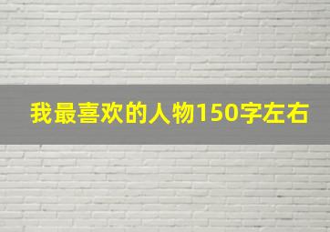 我最喜欢的人物150字左右