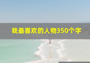 我最喜欢的人物350个字