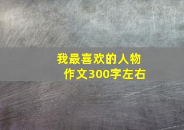 我最喜欢的人物作文300字左右