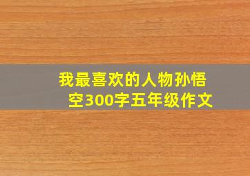 我最喜欢的人物孙悟空300字五年级作文