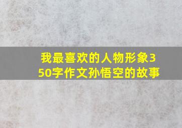 我最喜欢的人物形象350字作文孙悟空的故事