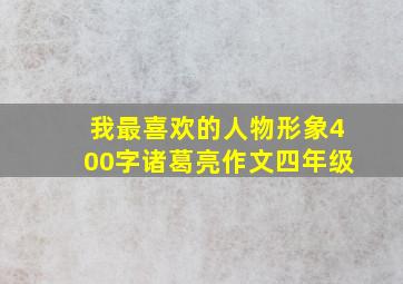 我最喜欢的人物形象400字诸葛亮作文四年级