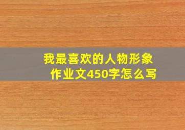 我最喜欢的人物形象作业文450字怎么写