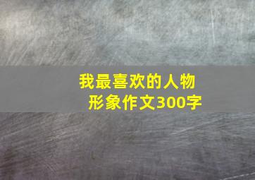 我最喜欢的人物形象作文300字