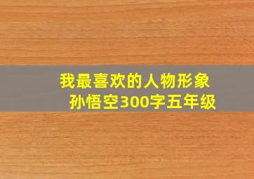 我最喜欢的人物形象孙悟空300字五年级