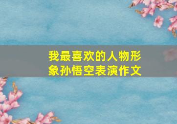 我最喜欢的人物形象孙悟空表演作文