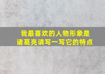 我最喜欢的人物形象是诸葛亮请写一写它的特点